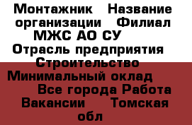 Монтажник › Название организации ­ Филиал МЖС АО СУ-155 › Отрасль предприятия ­ Строительство › Минимальный оклад ­ 45 000 - Все города Работа » Вакансии   . Томская обл.